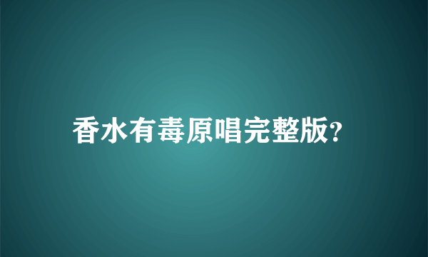 香水有毒原唱完整版？