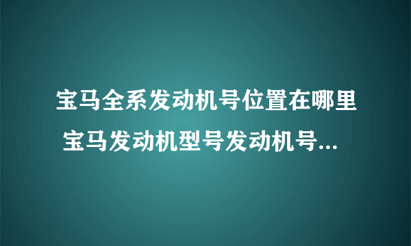 宝马全系发动机号位置在哪里 宝马发动机型号发动机号位置大全（图）