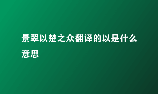 景翠以楚之众翻译的以是什么意思