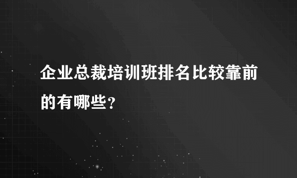 企业总裁培训班排名比较靠前的有哪些？