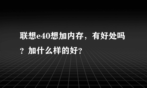 联想e40想加内存，有好处吗？加什么样的好？