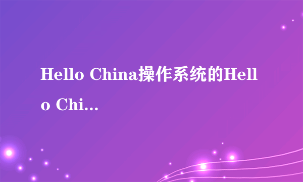 Hello China操作系统的Hello China操作系统简介