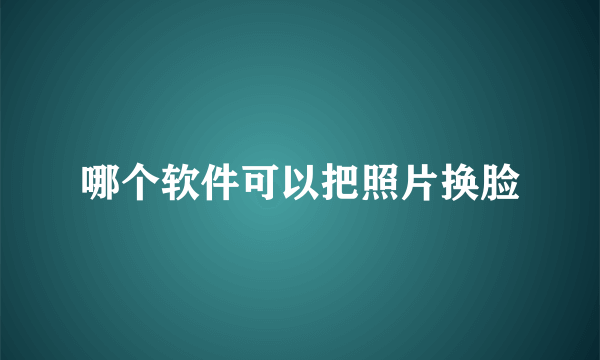 哪个软件可以把照片换脸