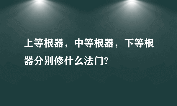 上等根器，中等根器，下等根器分别修什么法门?