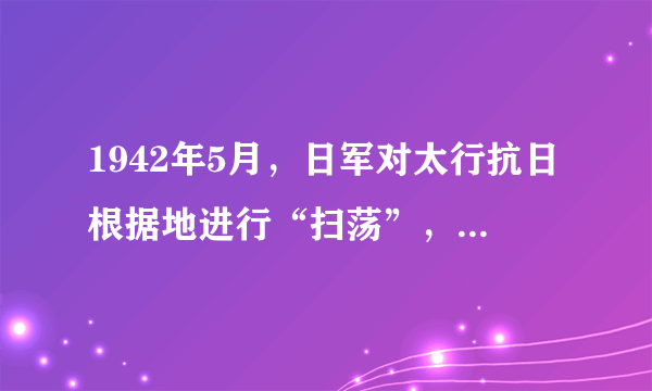 1942年5月，日军对太行抗日根据地进行“扫荡”，八路军副参谋长