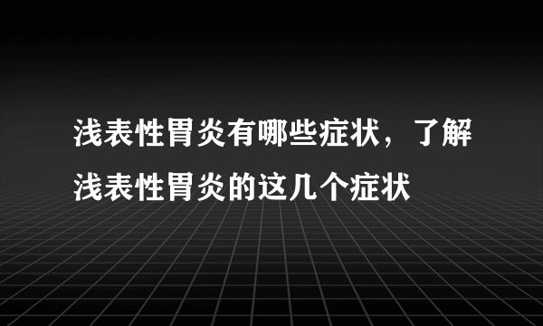 浅表性胃炎有哪些症状，了解浅表性胃炎的这几个症状