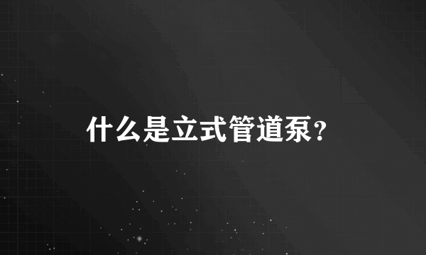 什么是立式管道泵？