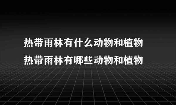 热带雨林有什么动物和植物 热带雨林有哪些动物和植物