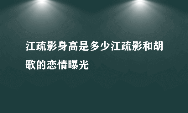 江疏影身高是多少江疏影和胡歌的恋情曝光