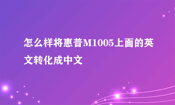 怎么样将惠普M1005上面的英文转化成中文