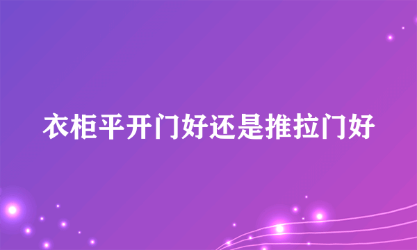 衣柜平开门好还是推拉门好