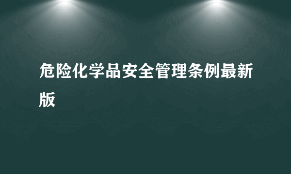 危险化学品安全管理条例最新版