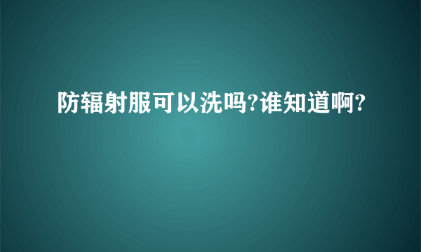 防辐射服可以洗吗?谁知道啊?