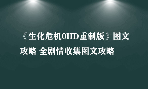 《生化危机0HD重制版》图文攻略 全剧情收集图文攻略