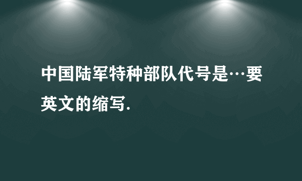 中国陆军特种部队代号是…要英文的缩写.