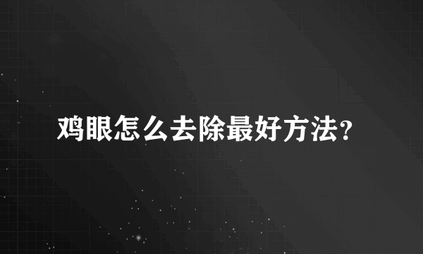 鸡眼怎么去除最好方法？