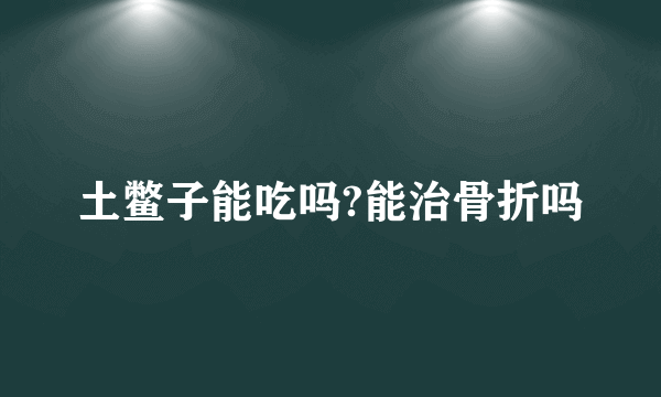 土鳖子能吃吗?能治骨折吗