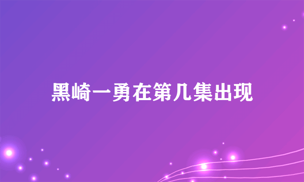 黑崎一勇在第几集出现