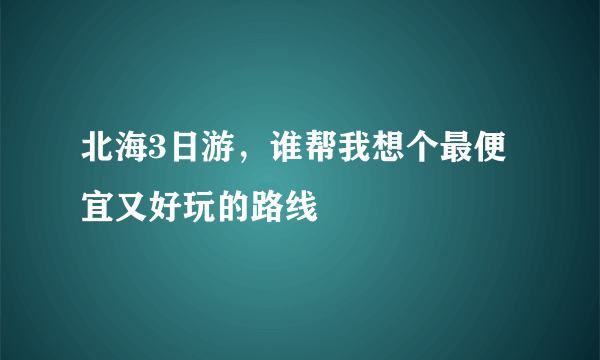 北海3日游，谁帮我想个最便宜又好玩的路线