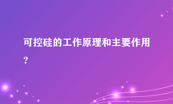 可控硅的工作原理和主要作用？