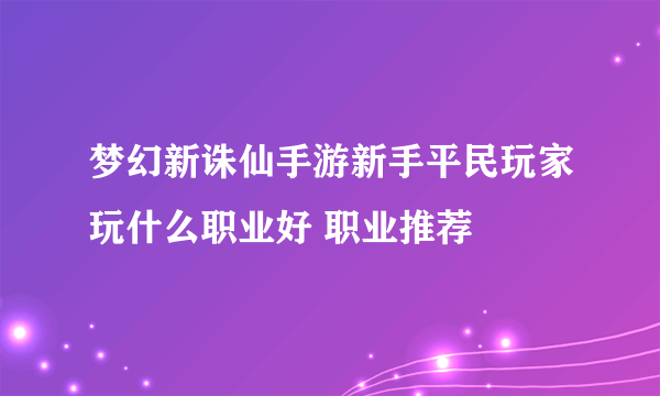 梦幻新诛仙手游新手平民玩家玩什么职业好 职业推荐