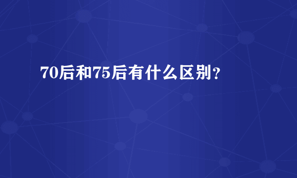 70后和75后有什么区别？