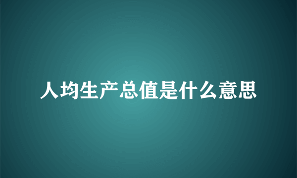 人均生产总值是什么意思