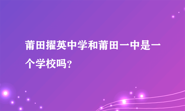 莆田擢英中学和莆田一中是一个学校吗？