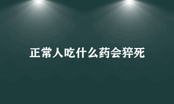 正常人吃什么药会猝死