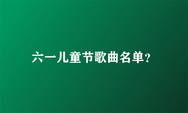 六一儿童节歌曲名单？