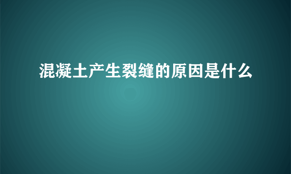 混凝土产生裂缝的原因是什么