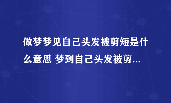 做梦梦见自己头发被剪短是什么意思 梦到自己头发被剪短意味着什么 