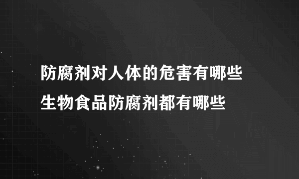 防腐剂对人体的危害有哪些 生物食品防腐剂都有哪些