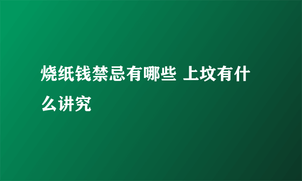 烧纸钱禁忌有哪些 上坟有什么讲究