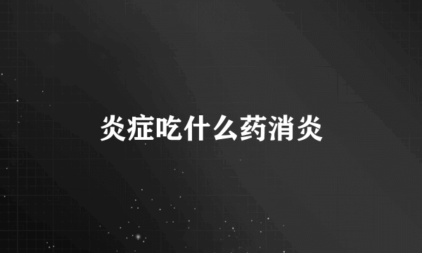 炎症吃什么药消炎