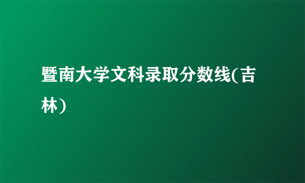 暨南大学文科录取分数线(吉林)