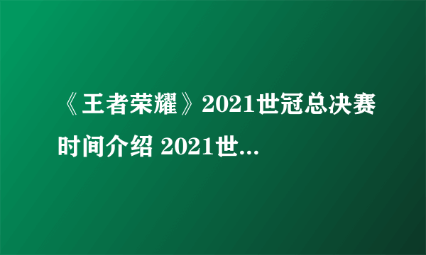 《王者荣耀》2021世冠总决赛时间介绍 2021世冠总决赛是什么时候