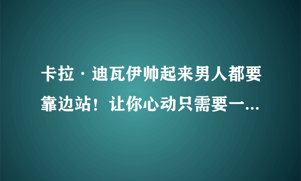 卡拉·迪瓦伊帅起来男人都要靠边站！让你心动只需要一个眼神！