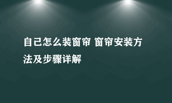 自己怎么装窗帘 窗帘安装方法及步骤详解