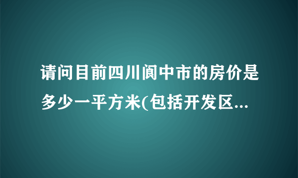 请问目前四川阆中市的房价是多少一平方米(包括开发区)?我需要80平米左右的大概要多少钱?