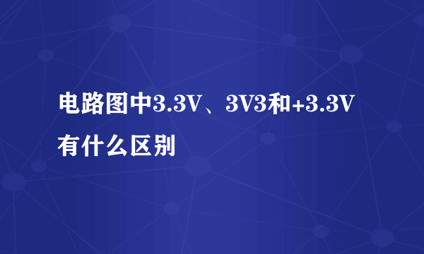 电路图中3.3V、3V3和+3.3V有什么区别