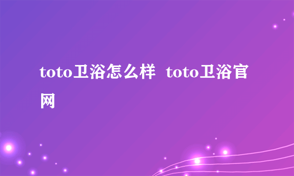 toto卫浴怎么样  toto卫浴官网