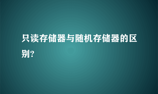 只读存储器与随机存储器的区别?