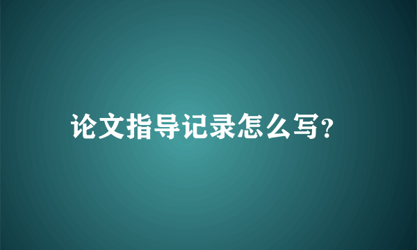 论文指导记录怎么写？