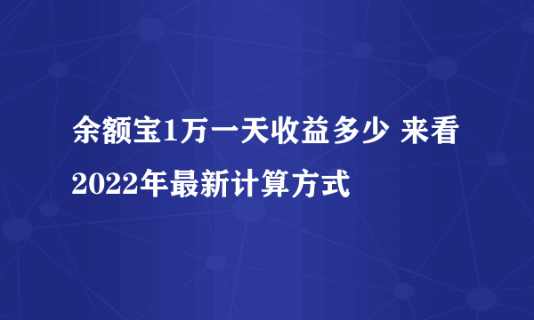 余额宝1万一天收益多少 来看2022年最新计算方式