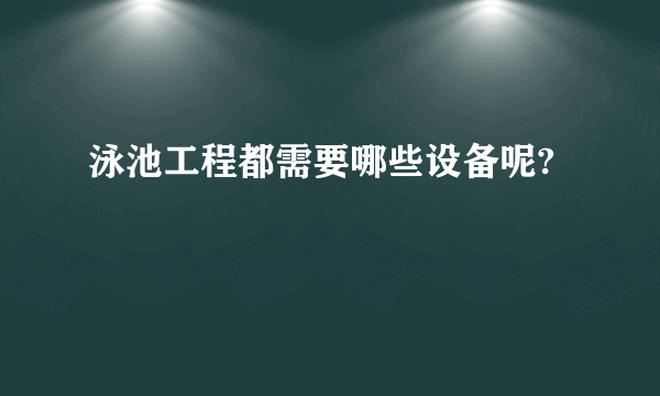 泳池工程都需要哪些设备呢?