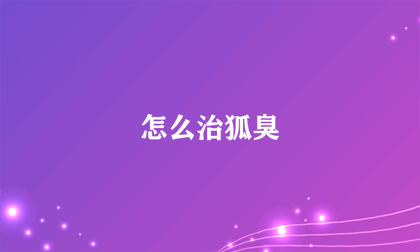 怎么治狐臭