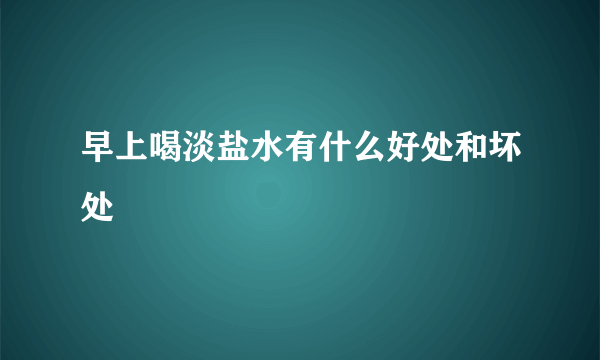 早上喝淡盐水有什么好处和坏处