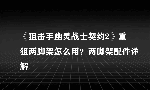 《狙击手幽灵战士契约2》重狙两脚架怎么用？两脚架配件详解