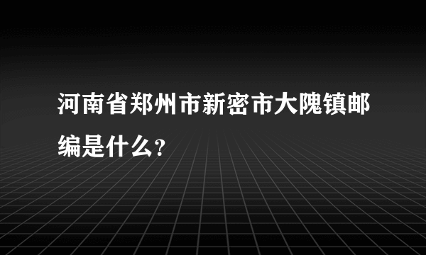 河南省郑州市新密市大隗镇邮编是什么？